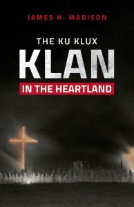 In ‘The Ku Klux Klan in the Heartland,’ James H. Madison, Indiana University Professor Emeritus of History, wrote that the Klan story ‘rests at the core of American history, not at the margins.’ | Image courtesy of Indiana University Press